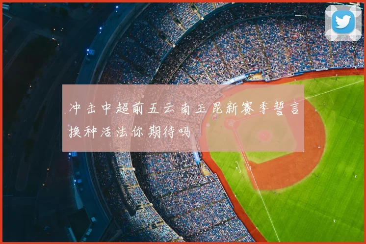 冲击中超前五云南玉昆新赛季誓言换种活法你期待吗