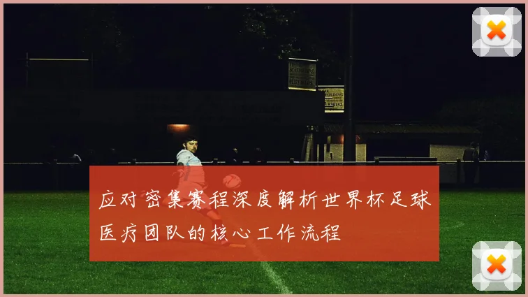 应对密集赛程深度解析世界杯足球医疗团队的核心工作流程
