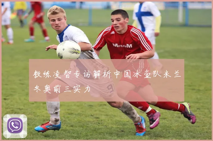 教练凌智专访解析中国冰壶队米兰冬奥前三实力